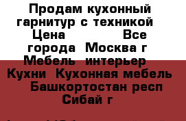 Продам кухонный гарнитур с техникой › Цена ­ 25 000 - Все города, Москва г. Мебель, интерьер » Кухни. Кухонная мебель   . Башкортостан респ.,Сибай г.